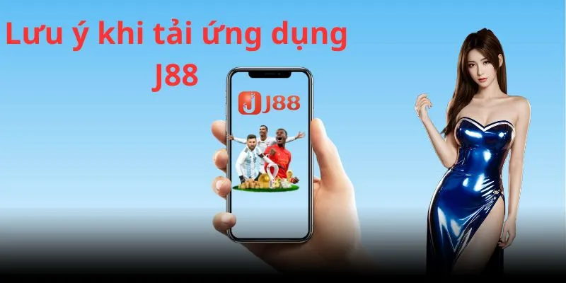 Một số lưu ý quan trọng khi người dùng tải ứng dụng J88 về máy